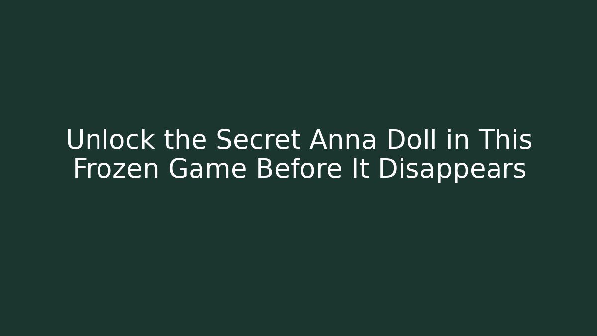 Unlock the Secret Anna Doll in This Frozen Game Before It Disappears