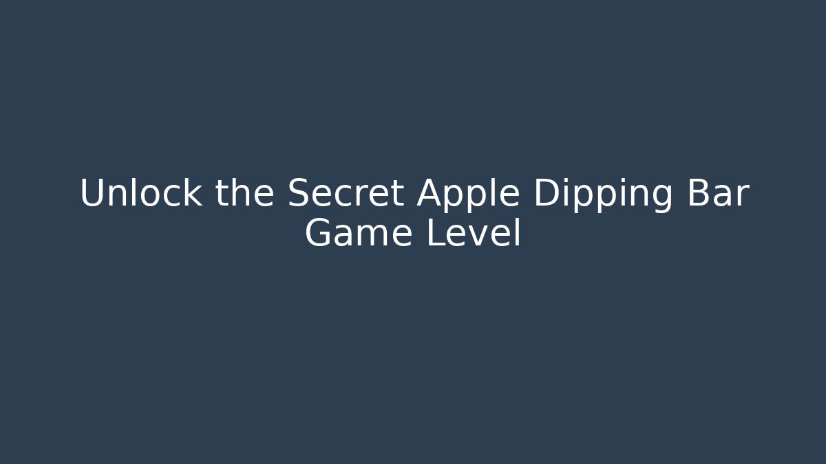 Unlock the Secret Apple Dipping Bar Game Level