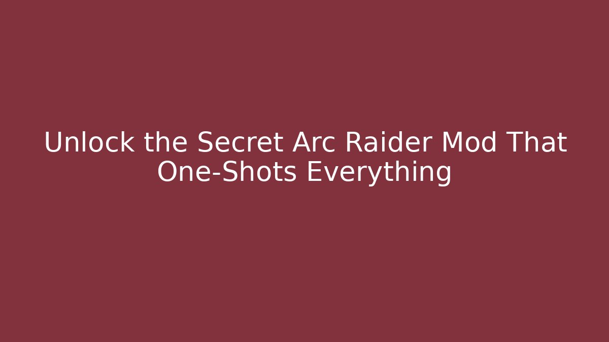 Unlock the Secret Arc Raider Mod That One-Shots Everything