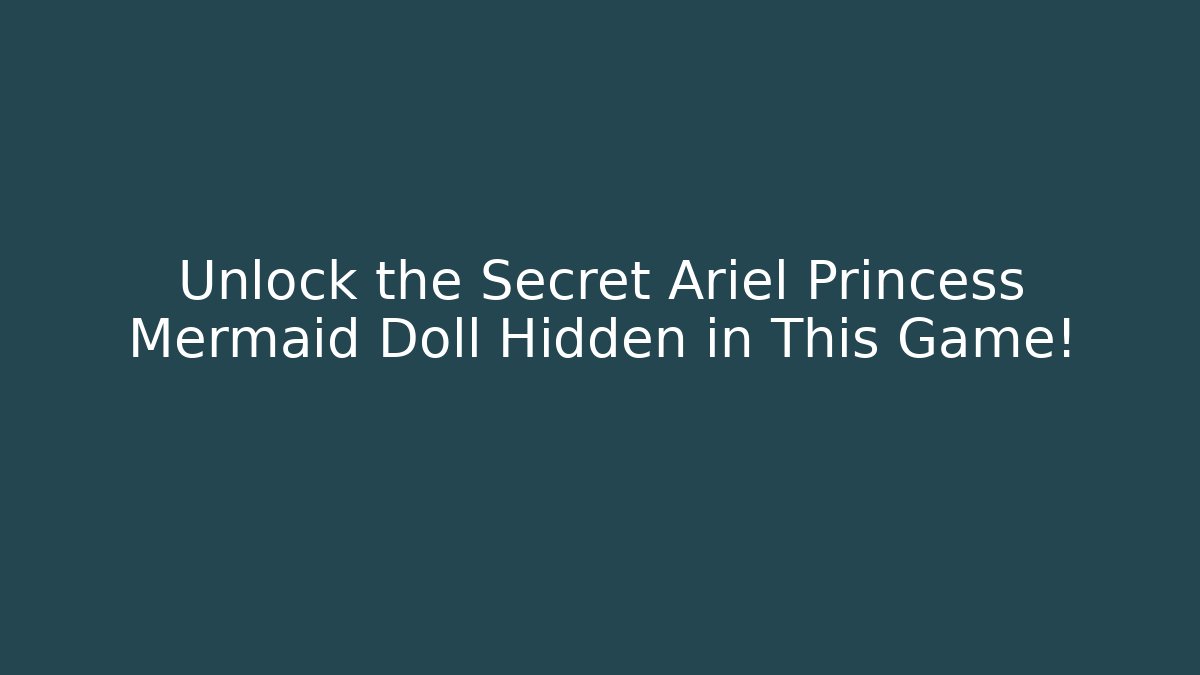 Unlock the Secret Ariel Princess Mermaid Doll Hidden in This Game!