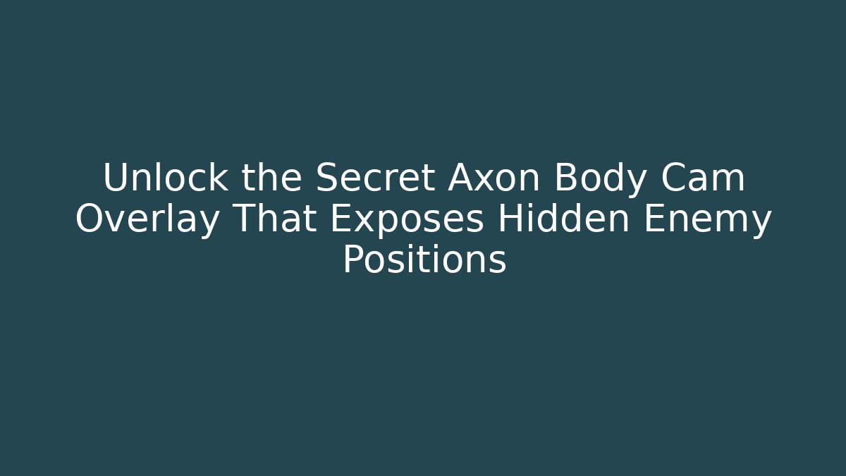 Unlock the Secret Axon Body Cam Overlay That Exposes Hidden Enemy Positions