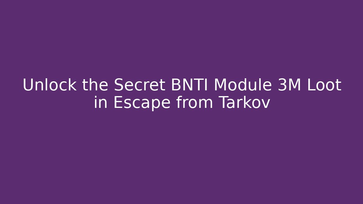 Unlock the Secret BNTI Module 3M Loot in Escape from Tarkov