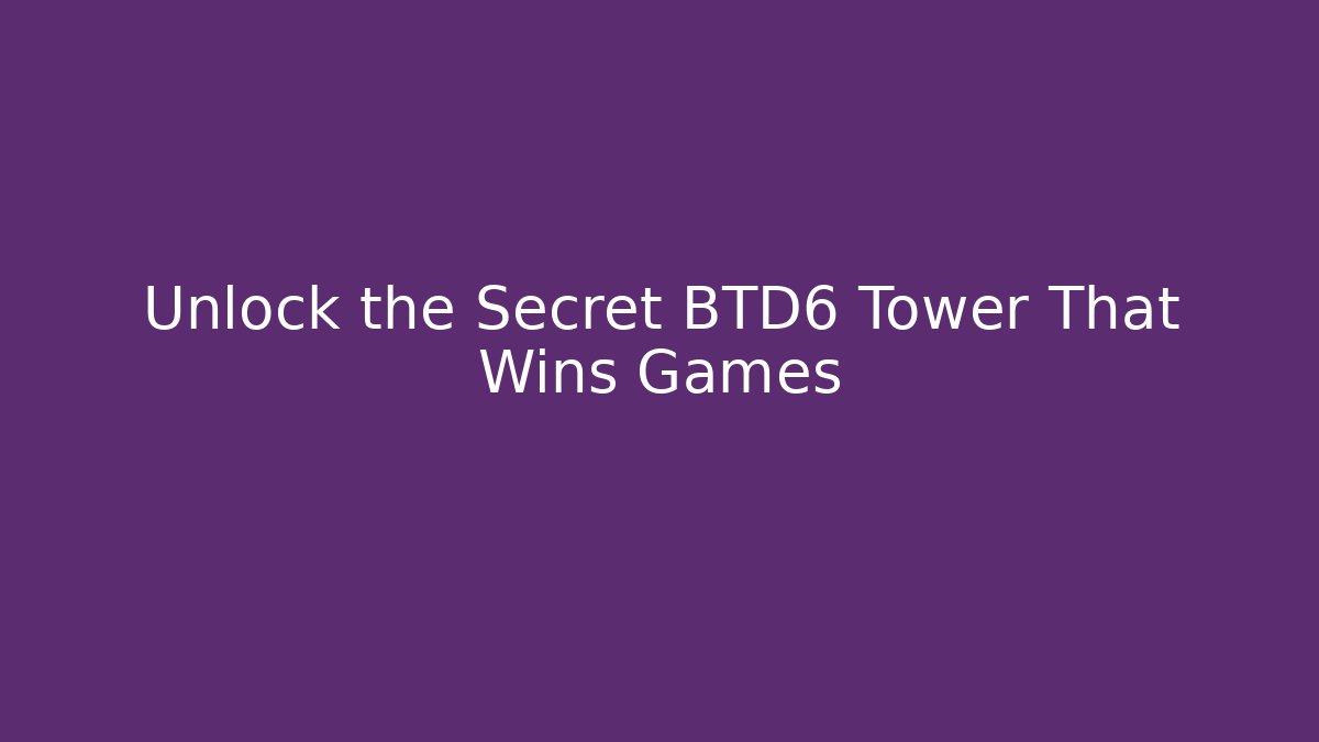 Unlock the Secret BTD6 Tower That Wins Games