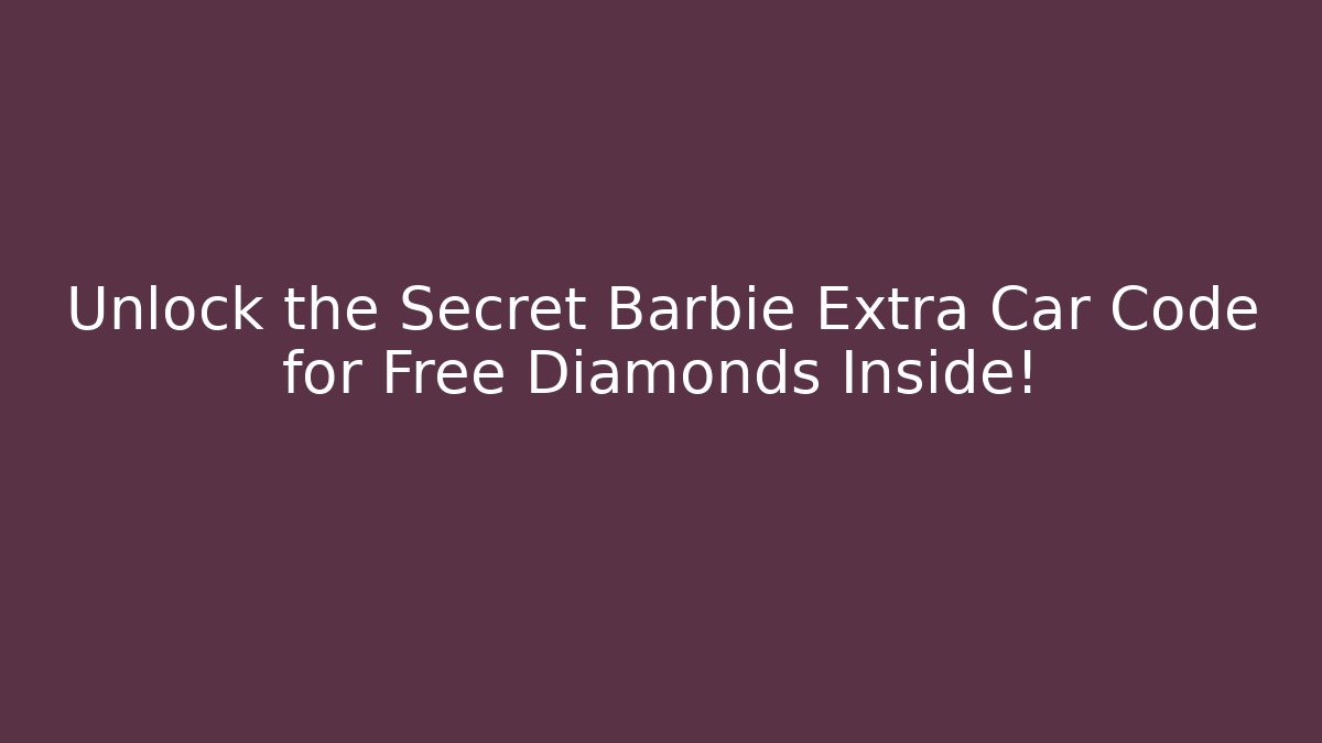 Unlock the Secret Barbie Extra Car Code for Free Diamonds Inside!