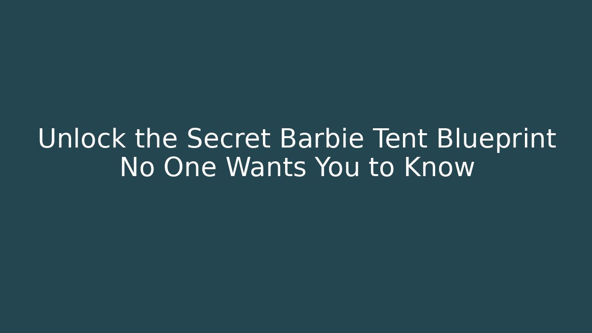 Unlock the Secret Barbie Tent Blueprint No One Wants You to Know