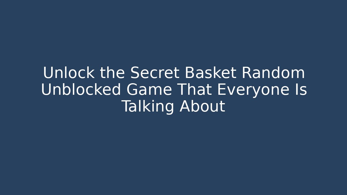 Unlock the Secret Basket Random Unblocked Game That Everyone Is Talking About
