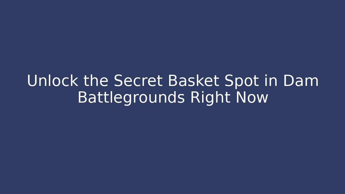Unlock the Secret Basket Spot in Dam Battlegrounds Right Now