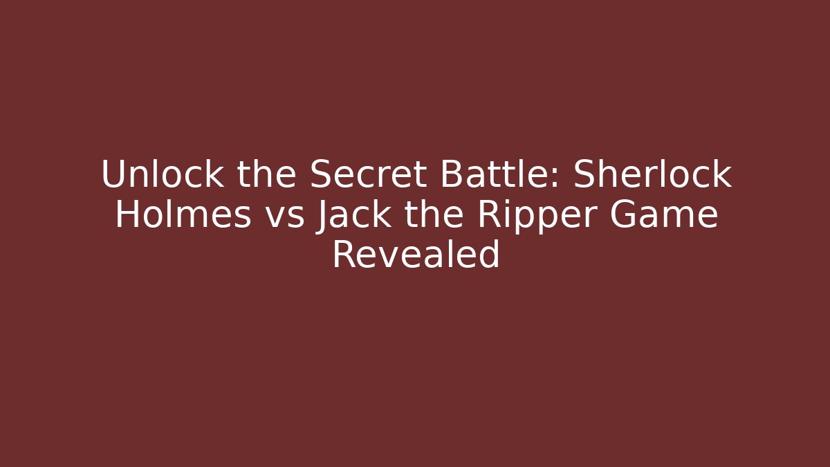 Unlock the Secret Battle: Sherlock Holmes vs Jack the Ripper Game Revealed