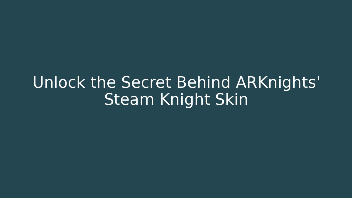 Unlock the Secret Behind ARKnights' Steam Knight Skin