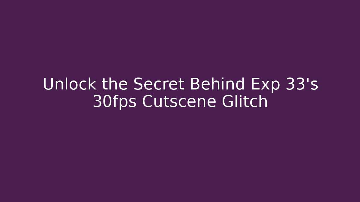 Unlock the Secret Behind Exp 33's 30fps Cutscene Glitch