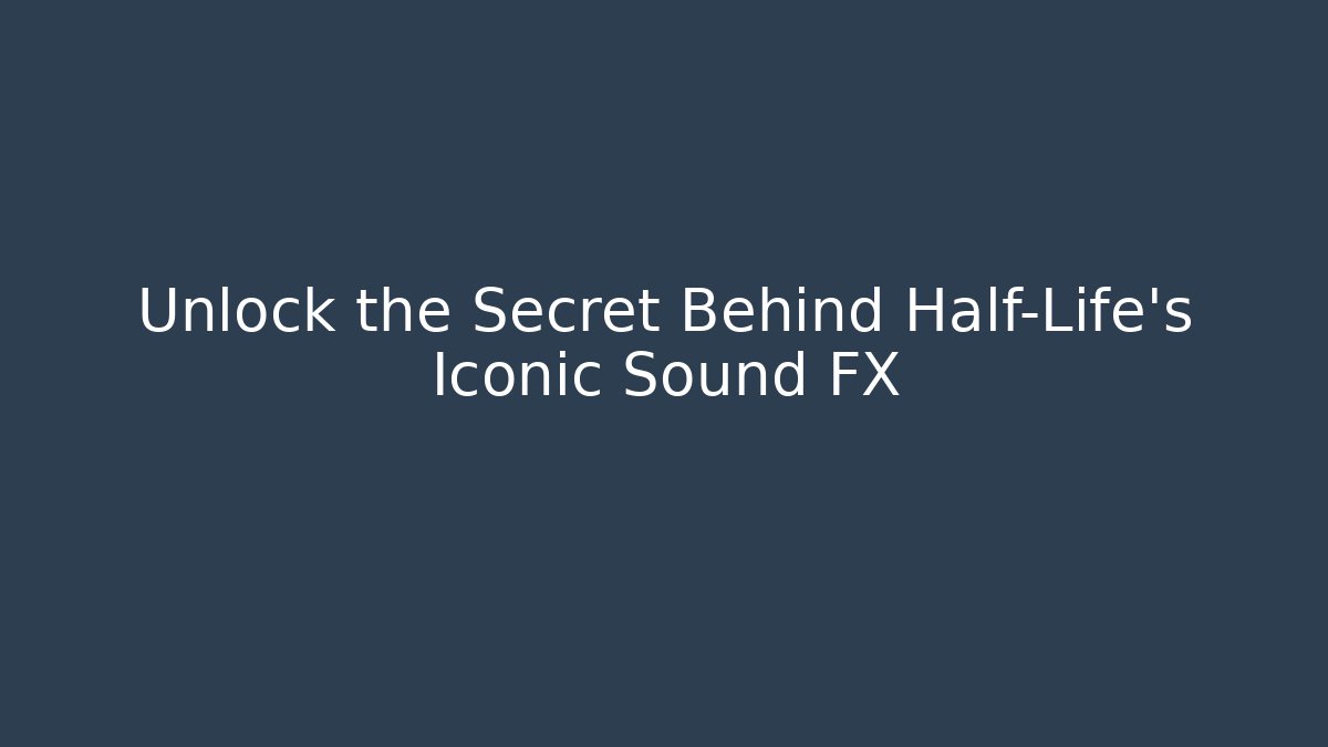 Unlock the Secret Behind Half-Life's Iconic Sound FX