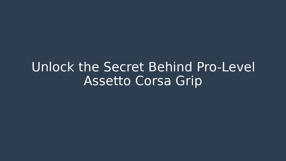 Unlock the Secret Behind Pro-Level Assetto Corsa Grip