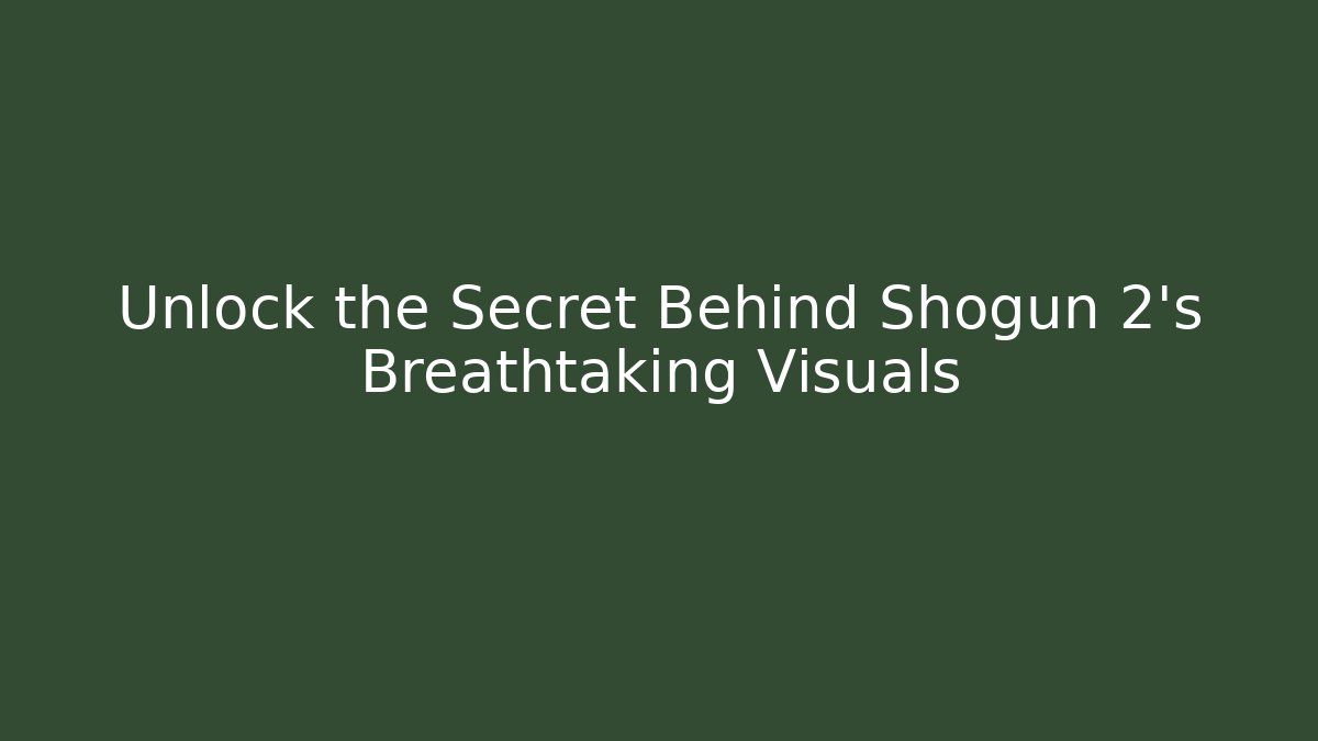 Unlock the Secret Behind Shogun 2’s Breathtaking Visuals