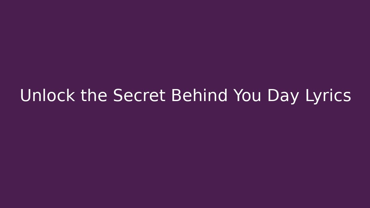 Unlock the Secret Behind You Day Lyrics - Método de Aprovação