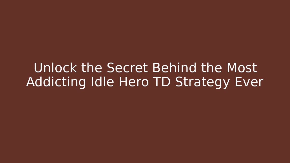 Unlock the Secret Behind the Most Addicting Idle Hero TD Strategy Ever
