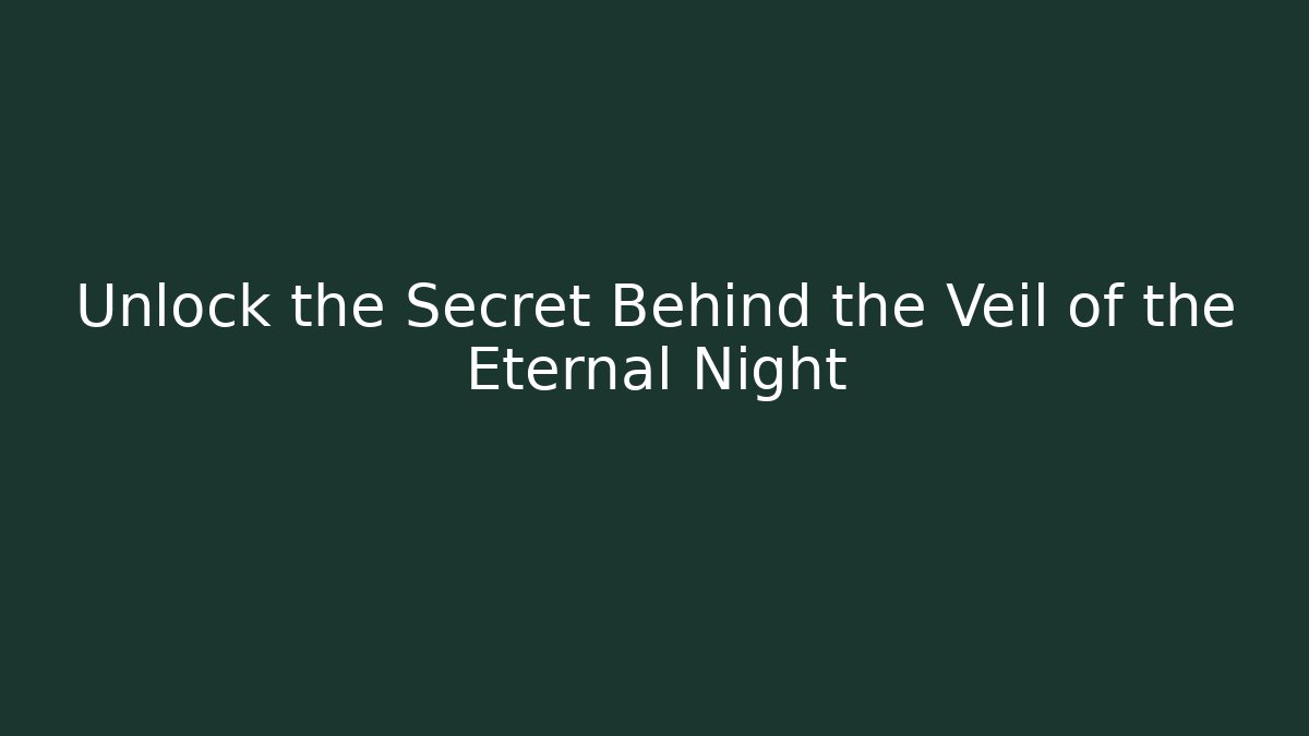 Unlock the Secret Behind the Veil of the Eternal Night
