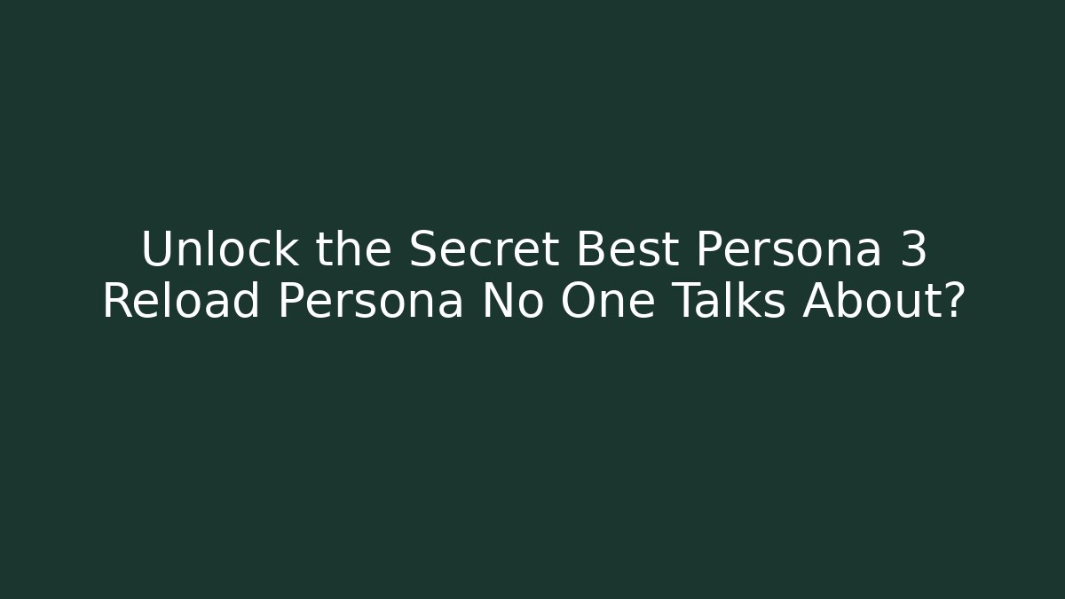 Unlock the Secret Best Persona 3 Reload Persona No One Talks About?