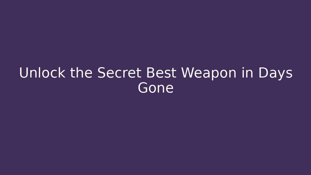 Unlock the Secret Best Weapon in Days Gone