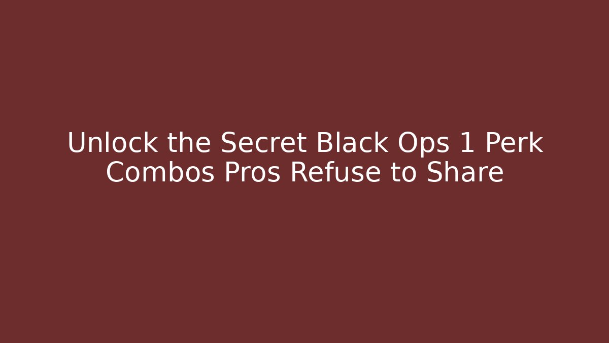 Unlock the Secret Black Ops 1 Perk Combos Pros Refuse to Share