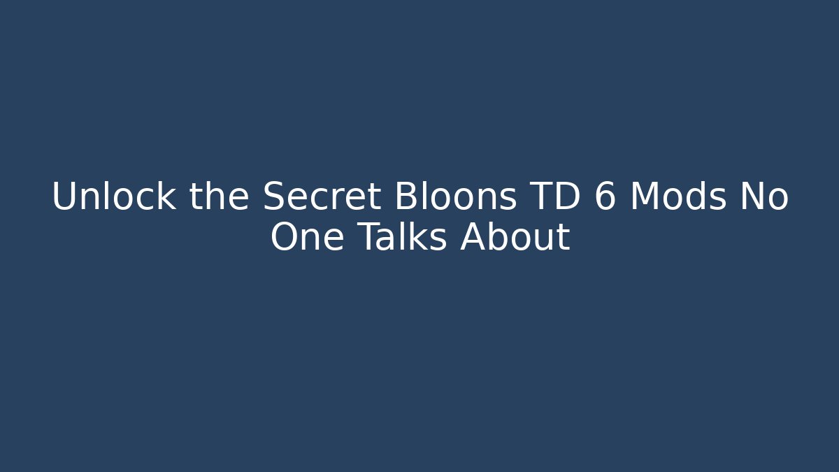 Unlock the Secret Bloons TD 6 Mods No One Talks About