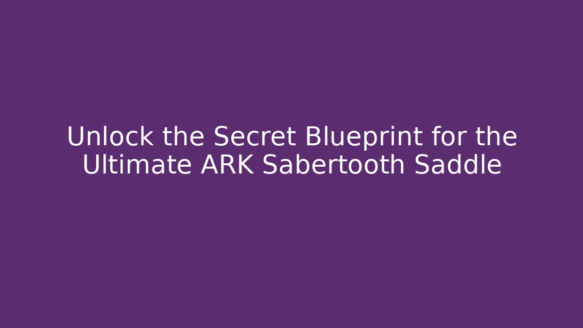 Unlock the Secret Blueprint for the Ultimate ARK Sabertooth Saddle