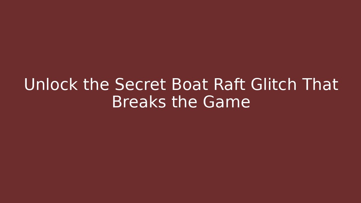 Unlock the Secret Boat Raft Glitch That Breaks the Game