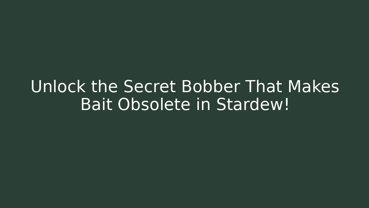 Unlock the Secret Bobber That Makes Bait Obsolete in Stardew!