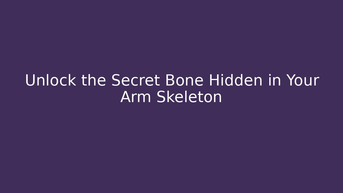 Unlock the Secret Bone Hidden in Your Arm Skeleton