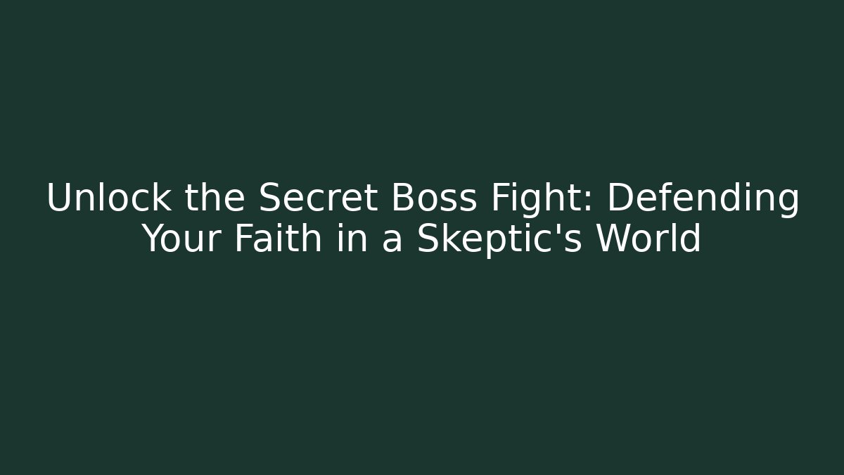 Unlock the Secret Boss Fight: Defending Your Faith in a Skeptic's World