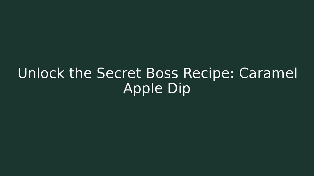 Unlock the Secret Boss Recipe: Caramel Apple Dip