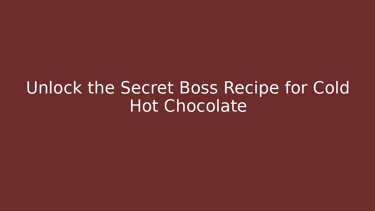 Unlock the Secret Boss Recipe for Cold Hot Chocolate