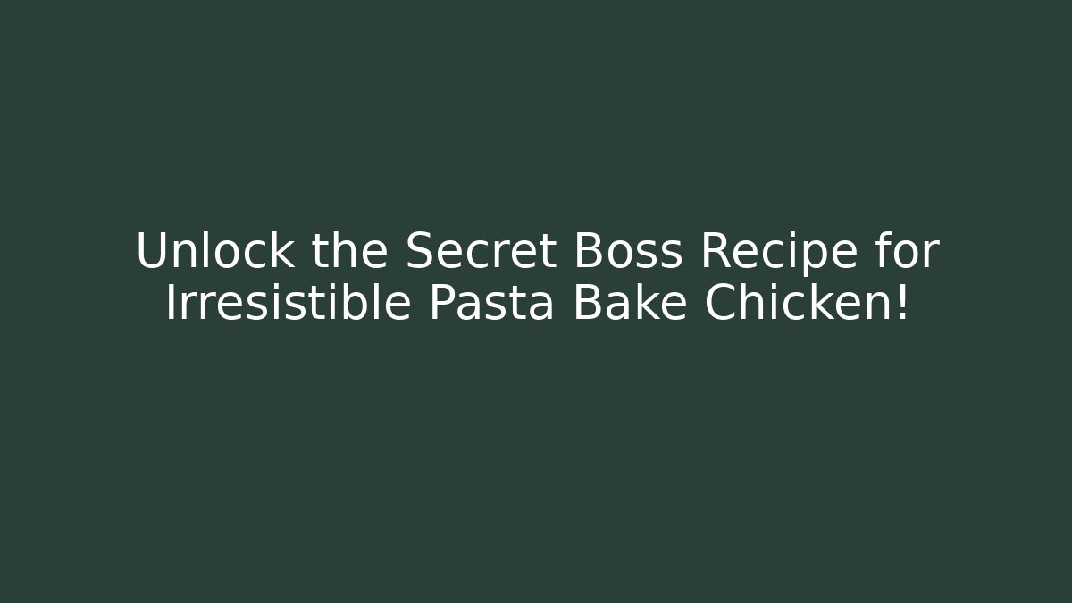 Unlock the Secret Boss Recipe for Irresistible Pasta Bake Chicken!