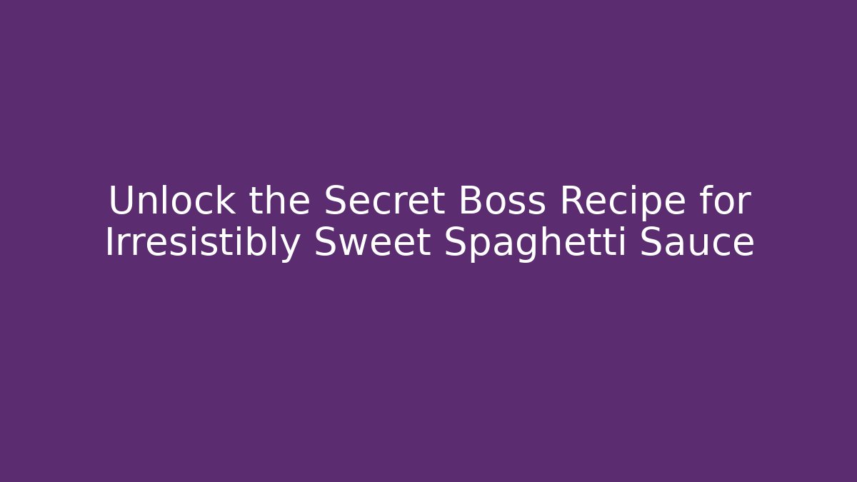 Unlock the Secret Boss Recipe for Irresistibly Sweet Spaghetti Sauce