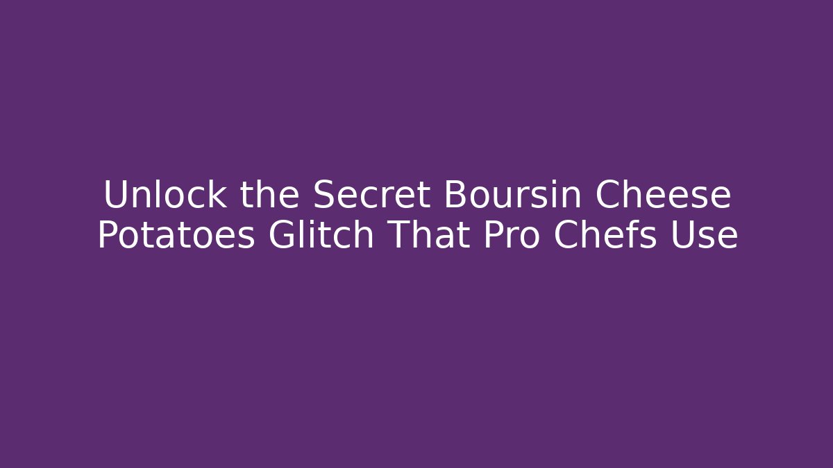 Unlock the Secret Boursin Cheese Potatoes Glitch That Pro Chefs Use