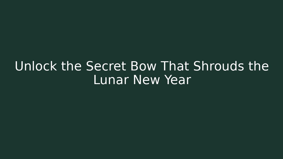 Unlock the Secret Bow That Shrouds the Lunar New Year