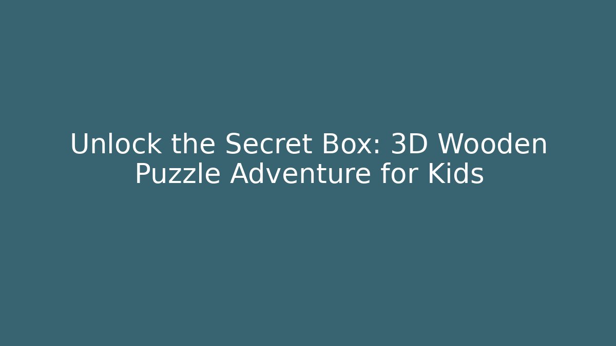 Unlock the Secret Box: 3D Wooden Puzzle Adventure for Kids