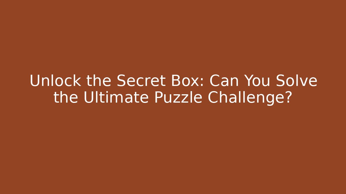 Unlock the Secret Box: Can You Solve the Ultimate Puzzle Challenge?
