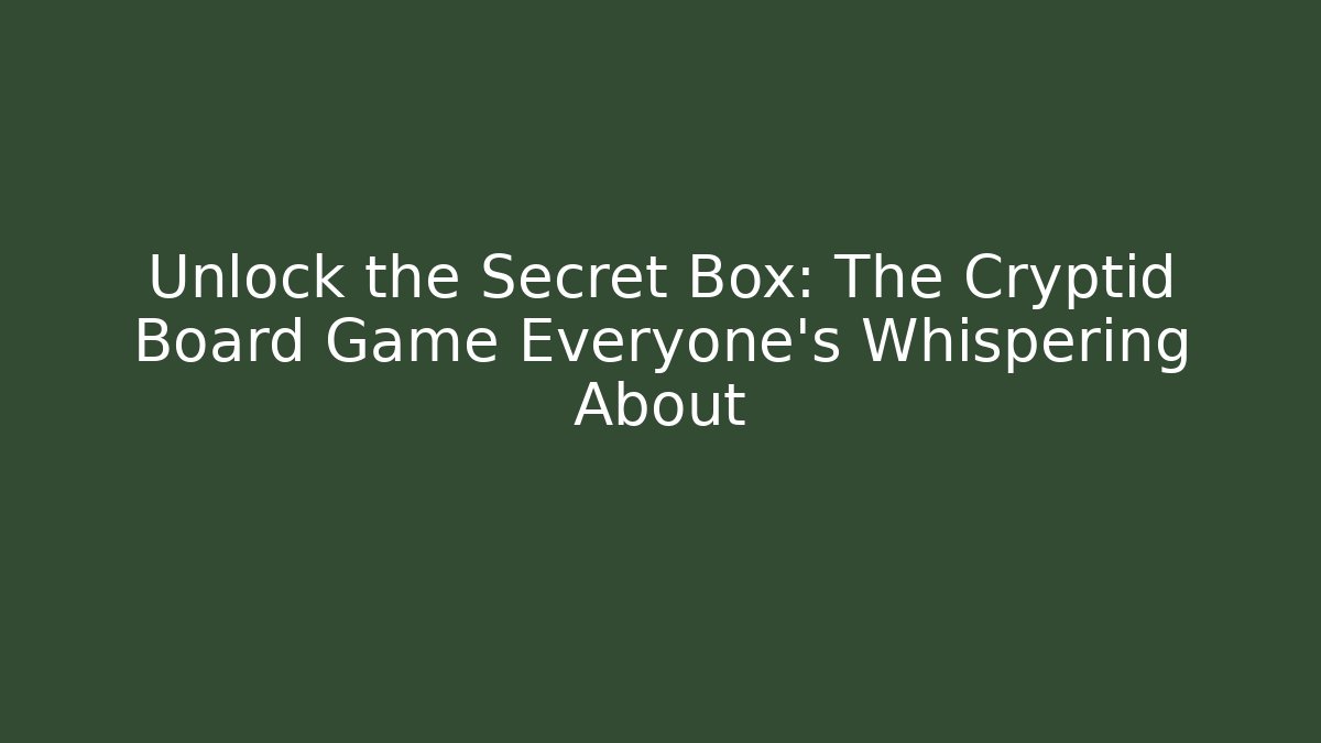Unlock the Secret Box: The Cryptid Board Game Everyone's Whispering About