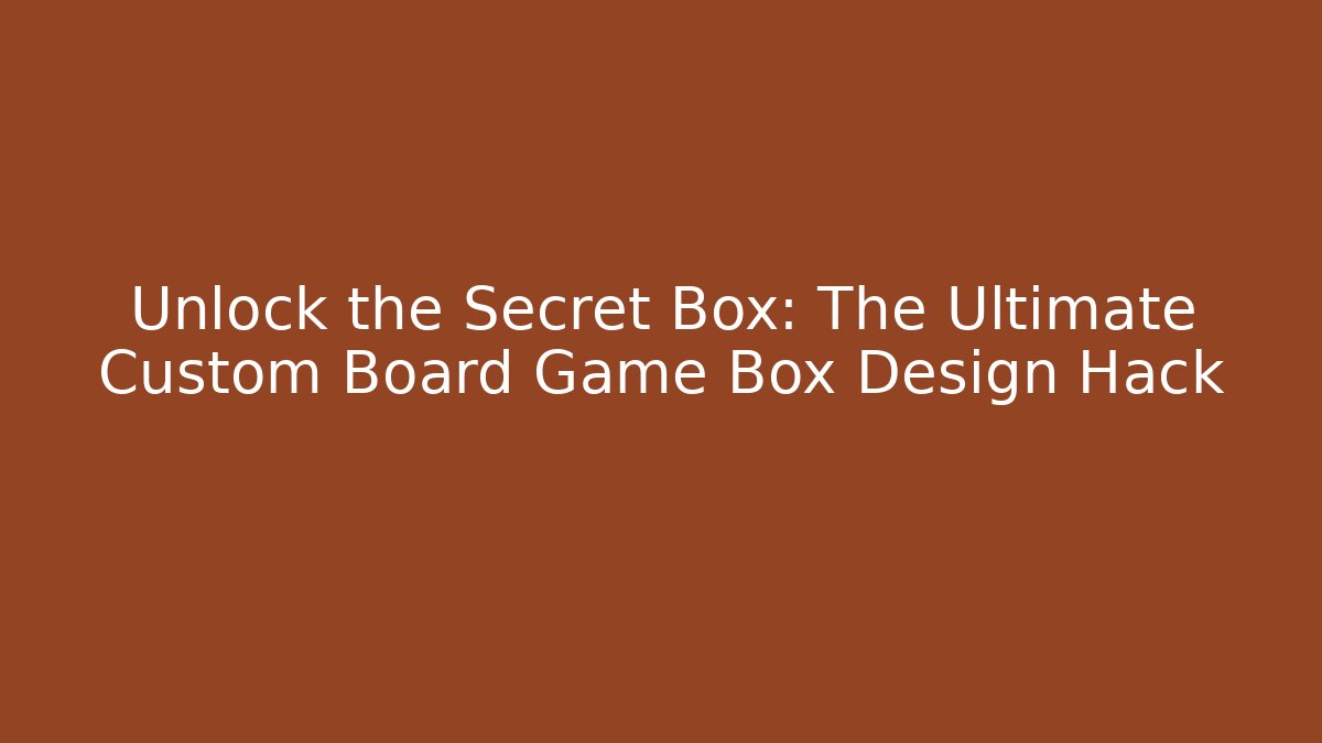 Unlock the Secret Box: The Ultimate Custom Board Game Box Design Hack