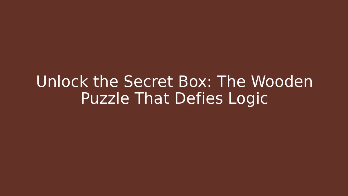 Unlock the Secret Box: The Wooden Puzzle That Defies Logic