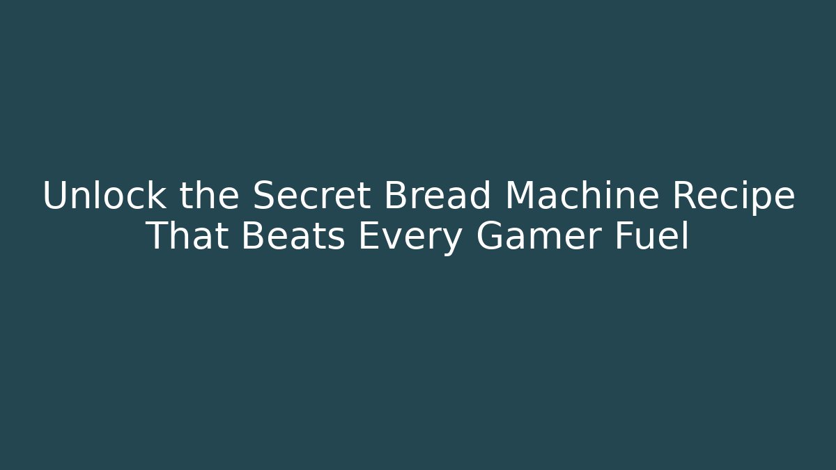 Unlock the Secret Bread Machine Recipe That Beats Every Gamer Fuel