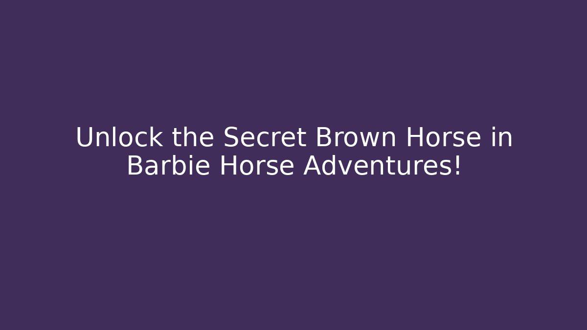 Unlock the Secret Brown Horse in Barbie Horse Adventures!