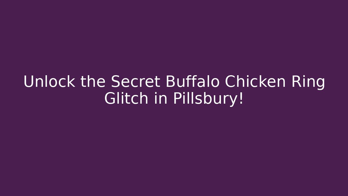 Unlock the Secret Buffalo Chicken Ring Glitch in Pillsbury!