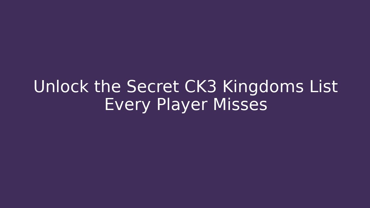 Unlock the Secret CK3 Kingdoms List Every Player Misses - Método de Aprovação