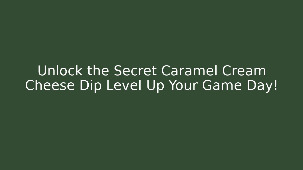 Unlock the Secret Caramel Cream Cheese Dip Level Up Your Game Day!