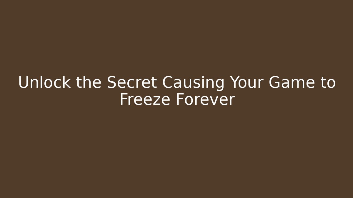 Unlock the Secret Causing Your Game to Freeze Forever