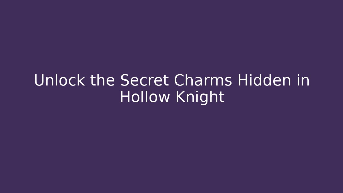 Unlock the Secret Charms Hidden in Hollow Knight