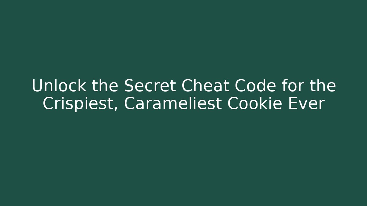 Unlock the Secret Cheat Code for the Crispiest, Carameliest Cookie Ever