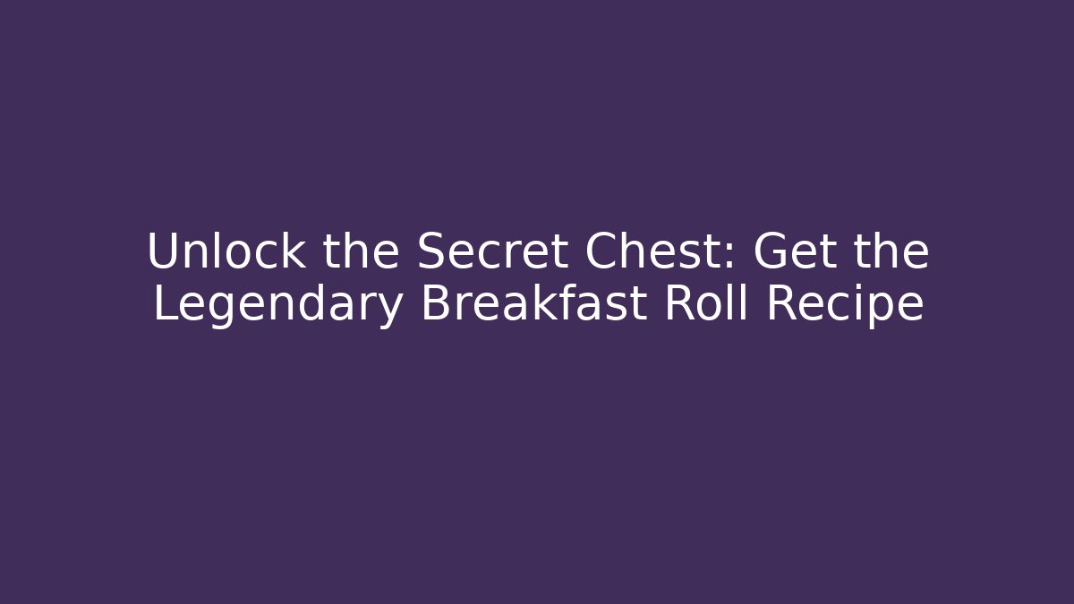 Unlock the Secret Chest: Get the Legendary Breakfast Roll Recipe