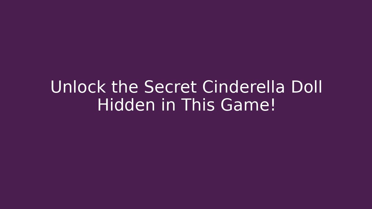 Unlock the Secret Cinderella Doll Hidden in This Game!